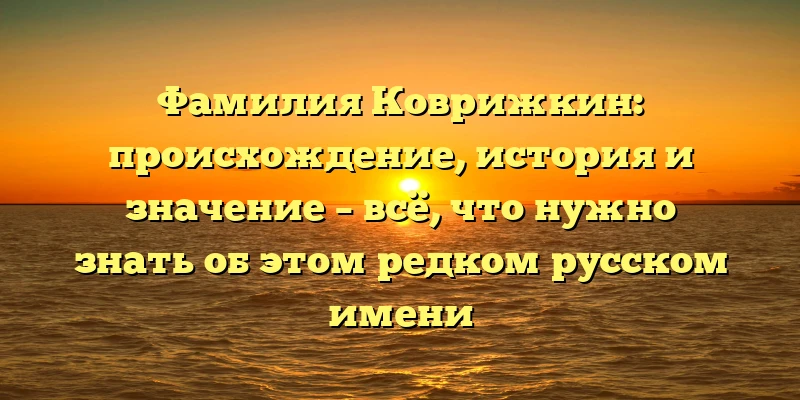 Фамилия Коврижкин: происхождение, история и значение – всё, что нужно знать об этом редком русском имени Фамилия Коврижкин: происхождение, история и значение – всё, что нужно знать об этом редком русском имени