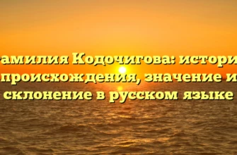 Фамилия Кодочигова: история происхождения, значение и склонение в русском языке Фамилия Кодочигова: история происхождения, значение и склонение в русском языке