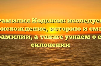 Фамилия Кодыков: исследуем происхождение, историю и смысл фамилии, а также узнаем о ее склонении
