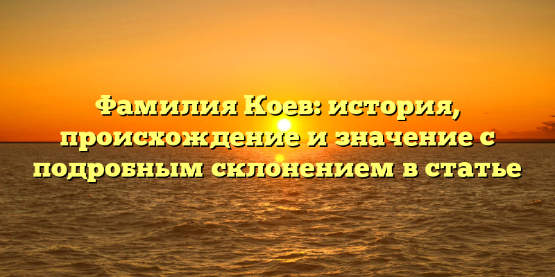Фамилия Коев: история, происхождение и значение с подробным склонением в статье