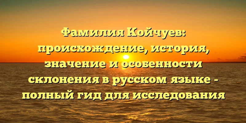 Фамилия Койчуев: происхождение, история, значение и особенности склонения в русском языке - полный гид для исследования фамилии Койчуев. Фамилия Койчуев: происхождение, история, значение и особенности склонения в русском языке - полный гид для исследования фамилии Койчуев.