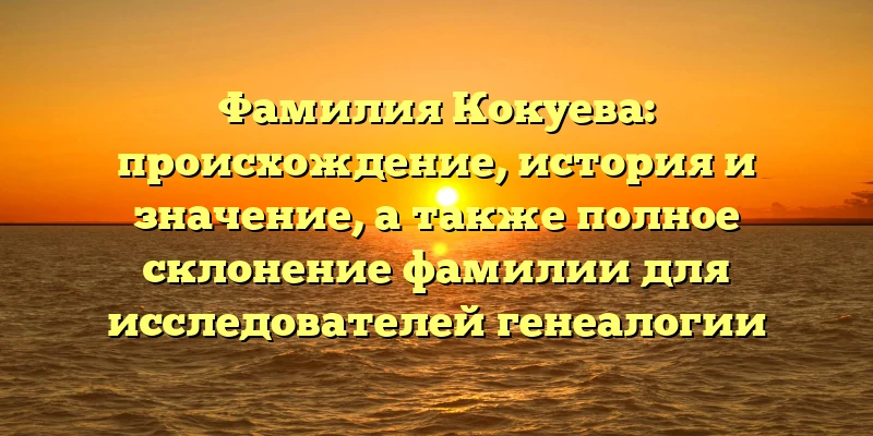 Фамилия Кокуева: происхождение, история и значение, а также полное склонение фамилии для исследователей генеалогии Фамилия Кокуева: происхождение, история и значение, а также полное склонение фамилии для исследователей генеалогии