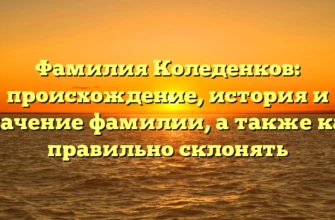 Фамилия Коледенков: происхождение, история и значение фамилии, а также как правильно склонять