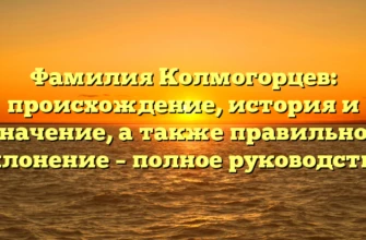 Фамилия Колмогорцев: происхождение, история и значение, а также правильное склонение – полное руководство.