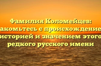Фамилия Коломейцев: знакомьтесь с происхождением, историей и значением этого редкого русского имени Фамилия Коломейцев: знакомьтесь с происхождением, историей и значением этого редкого русского имени