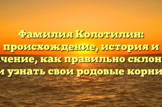 Фамилия Колотилин: происхождение, история и значение, как правильно склонять и узнать свои родовые корни.