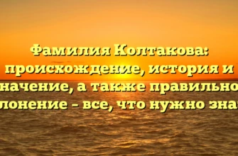 Фамилия Колтакова: происхождение, история и значение, а также правильное склонение – все, что нужно знать!
