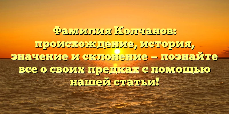Фамилия Колчанов: происхождение, история, значение и склонение — познайте все о своих предках с помощью нашей статьи! Фамилия Колчанов: происхождение, история, значение и склонение — познайте все о своих предках с помощью нашей статьи!