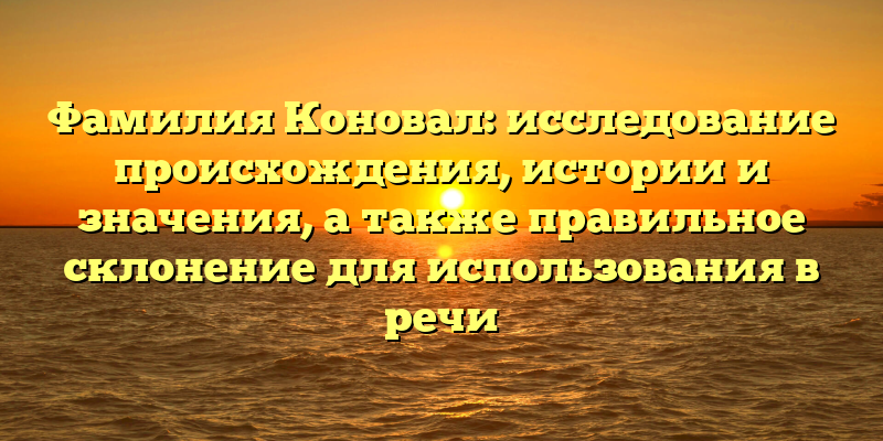 Фамилия Коновал: исследование происхождения, истории и значения, а также правильное склонение для использования в речи