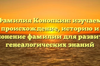 Фамилия Конопкин: изучаем происхождение, историю и склонение фамилии для развития генеалогических знаний Фамилия Конопкин: изучаем происхождение, историю и склонение фамилии для развития генеалогических знаний
