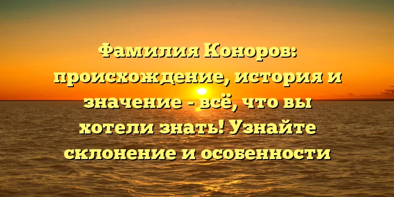 Фамилия Коноров: происхождение, история и значение - всё, что вы хотели знать! Узнайте склонение и особенности этого редкого русского имени Фамилия Коноров: происхождение, история и значение - всё, что вы хотели знать! Узнайте склонение и особенности этого редкого русского имени