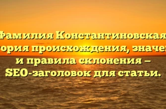 Фамилия Константиновская: история происхождения, значение и правила склонения — SEO-заголовок для статьи. Фамилия Константиновская: история происхождения, значение и правила склонения — SEO-заголовок для статьи.