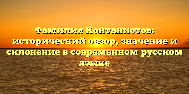 Фамилия Контанистов: исторический обзор, значение и склонение в современном русском языке