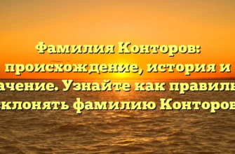 Фамилия Конторов: происхождение, история и значение. Узнайте как правильно склонять фамилию Конторов! Фамилия Конторов: происхождение, история и значение. Узнайте как правильно склонять фамилию Конторов!