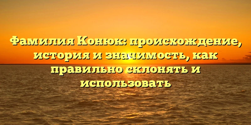 Фамилия Конюк: происхождение, история и значимость, как правильно склонять и использовать