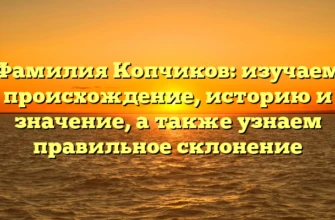Фамилия Копчиков: изучаем происхождение, историю и значение, а также узнаем правильное склонение Фамилия Копчиков: изучаем происхождение, историю и значение, а также узнаем правильное склонение
