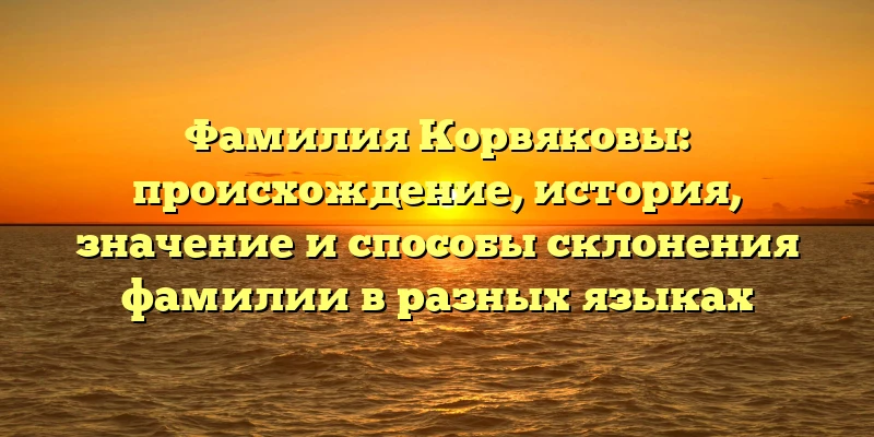 Фамилия Корвяковы: происхождение, история, значение и способы склонения фамилии в разных языках Фамилия Корвяковы: происхождение, история, значение и способы склонения фамилии в разных языках