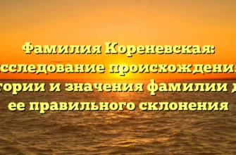 Фамилия Кореневская: исследование происхождения, истории и значения фамилии для ее правильного склонения Фамилия Кореневская: исследование происхождения, истории и значения фамилии для ее правильного склонения