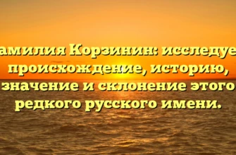 Фамилия Корзинин: исследуем происхождение, историю, значение и склонение этого редкого русского имени. Фамилия Корзинин: исследуем происхождение, историю, значение и склонение этого редкого русского имени.