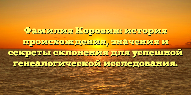 Фамилия Коровин: история происхождения, значения и секреты склонения для успешной генеалогической исследования.