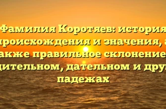 Фамилия Коротяев: история происхождения и значения, а также правильное склонение в родительном, дательном и других падежах