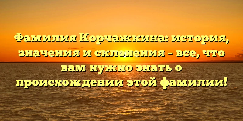 Фамилия Корчажкина: история, значения и склонения – все, что вам нужно знать о происхождении этой фамилии! Фамилия Корчажкина: история, значения и склонения – все, что вам нужно знать о происхождении этой фамилии!