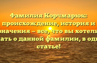 Фамилия Корчмарюк: происхождение, история и значения — все, что вы хотели узнать о данной фамилии, в одной статье!