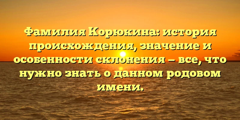Фамилия Корюкина: история происхождения, значение и особенности склонения — все, что нужно знать о данном родовом имени. Фамилия Корюкина: история происхождения, значение и особенности склонения — все, что нужно знать о данном родовом имени.