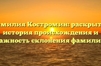 Фамилия Костромин: раскрытая история происхождения и важность склонения фамилии Фамилия Костромин: раскрытая история происхождения и важность склонения фамилии