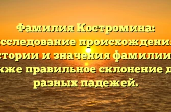 Фамилия Костромина: исследование происхождения, истории и значения фамилии, а также правильное склонение для разных падежей. Фамилия Костромина: исследование происхождения, истории и значения фамилии, а также правильное склонение для разных падежей.