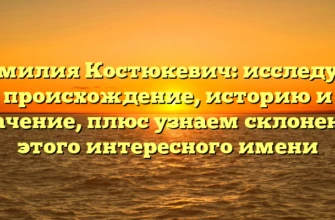 Фамилия Костюкевич: исследуем происхождение, историю и значение, плюс узнаем склонение этого интересного имени Фамилия Костюкевич: исследуем происхождение, историю и значение, плюс узнаем склонение этого интересного имени