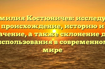 Фамилия Костюничев: исследуем происхождение, историю и значение, а также склонение для использования в современном мире Фамилия Костюничев: исследуем происхождение, историю и значение, а также склонение для использования в современном мире