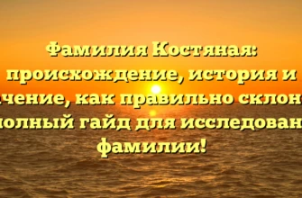 Фамилия Костяная: происхождение, история и значение, как правильно склонять — полный гайд для исследования фамилии!