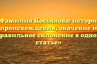«Фамилия Косьянова: история происхождения, значение и правильное склонение в одной статье»