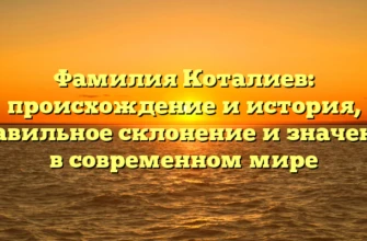 Фамилия Коталиев: происхождение и история, правильное склонение и значение в современном мире