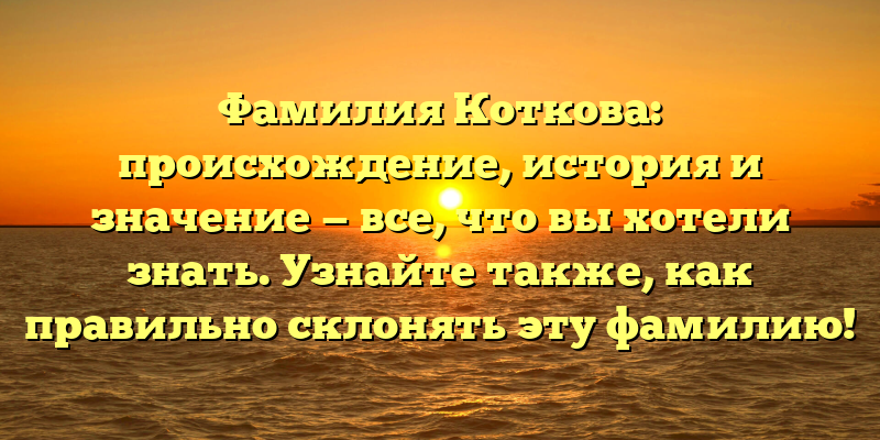 Фамилия Коткова: происхождение, история и значение — все, что вы хотели знать. Узнайте также, как правильно склонять эту фамилию!