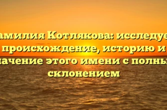 Фамилия Котлякова: исследуем происхождение, историю и значение этого имени с полным склонением Фамилия Котлякова: исследуем происхождение, историю и значение этого имени с полным склонением