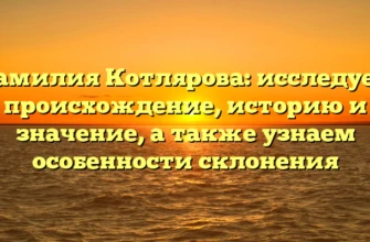 Фамилия Котлярова: исследуем происхождение, историю и значение, а также узнаем особенности склонения
