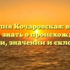 Фамилия Кочаровская: все, что нужно знать о происхождении, истории, значении и склонении.