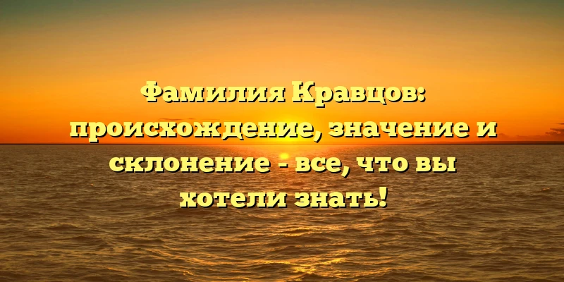 Фамилия Кравцов: происхождение, значение и склонение - все, что вы хотели знать!