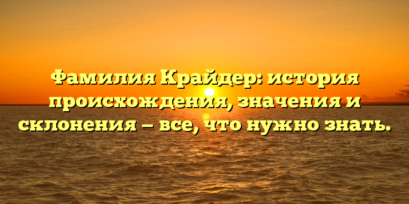 Фамилия Крайдер: история происхождения, значения и склонения — все, что нужно знать.