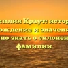 Фамилия Краут: история, происхождение и значение — все, что нужно знать о склонении этой фамилии