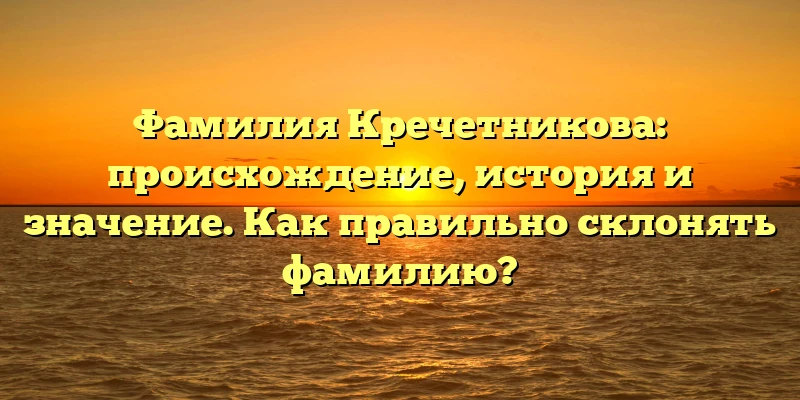 Фамилия Кречетникова: происхождение, история и значение. Как правильно склонять фамилию? Фамилия Кречетникова: происхождение, история и значение. Как правильно склонять фамилию?