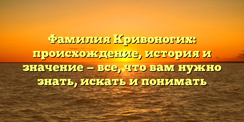 Фамилия Кривоногих: происхождение, история и значение — все, что вам нужно знать, искать и понимать