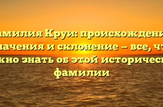 Фамилия Круи: происхождение, значения и склонение — все, что нужно знать об этой исторической фамилии Фамилия Круи: происхождение, значения и склонение — все, что нужно знать об этой исторической фамилии