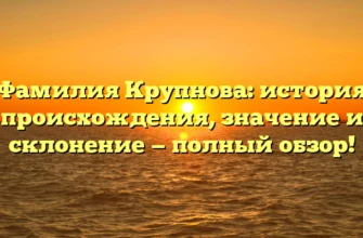 Фамилия Крупнова: история происхождения, значение и склонение — полный обзор! Фамилия Крупнова: история происхождения, значение и склонение — полный обзор!