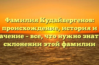 Фамилия Кудайбергенов: происхождение, история и значение – все, что нужно знать о склонении этой фамилии Фамилия Кудайбергенов: происхождение, история и значение – все, что нужно знать о склонении этой фамилии