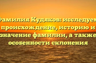 Фамилия Кудяков: исследуем происхождение, историю и значение фамилии, а также особенности склонения Фамилия Кудяков: исследуем происхождение, историю и значение фамилии, а также особенности склонения