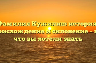 Фамилия Кужилин: история, происхождение и склонение – всё, что вы хотели знать