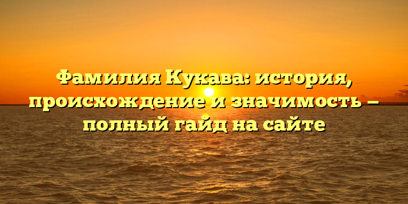 Фамилия Кукава: история, происхождение и значимость — полный гайд на сайте